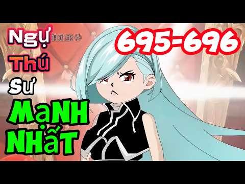 Ngự thú sư mạnh nhất Tập 695-696 | Mỳ Vietsub