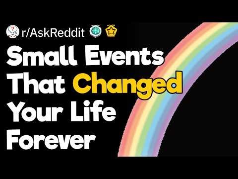 Small Events That Changed Your Life Forever