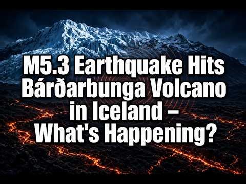 M5.3 Earthquake Hits Bárðarbunga Volcano in Iceland – What’s Happening?