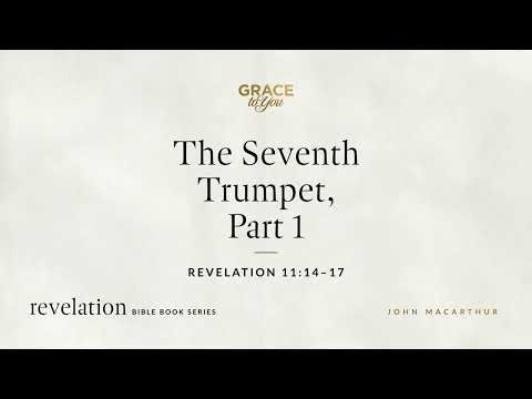 The Seventh Trumpet, Part 1 (Revelation 11:14–17) John MacArthur