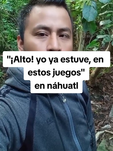 "¡Alto! yo ya estuve, en estos juegos" en náhuatl | nahuatl