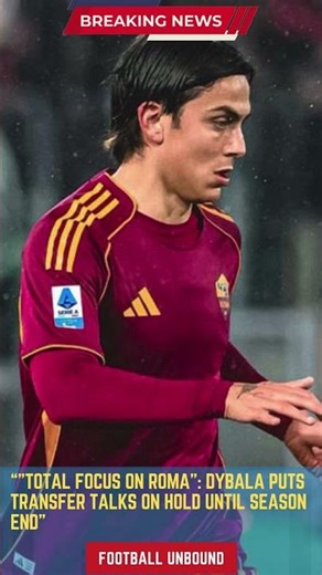 Total Focus on Roma Dybala Puts Transfer Talks on Hold Until Season End