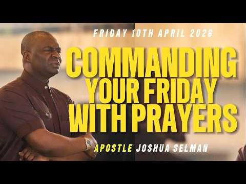 [FRIDAY 10TH APRIL, 2026] COMMANDING YOUR FRIDAY PROPHETIC PRAYERS WITH APOSTLE JOSHUA SELMAN