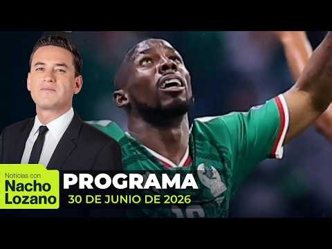 Noticias con Nacho Lozano | Programa completo del 30 de junio de 2026