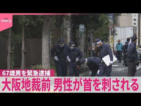 【男性の首を刺した疑い】大阪地裁前の路上で…  出頭した67歳男を緊急逮捕｢金銭トラブルあった｣｢ナイフは脅すために家から持ってきた｣