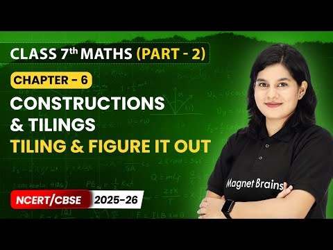 Tiling & Figure it Out - Constructions and Tilings | Class 7 Maths (Part 2) | Chapter 6 | CBSE 2025