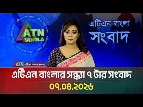 এটিএন বাংলার সন্ধ্যা ৭ টার সংবাদ | 07.04.2026 | Today News | Ajker News | ATN Bangla News