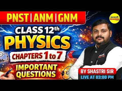 CLASS 12 PHYSICS IMPORTANT QUESTIONS CHAPTER 1 TO 7 | PNST | ANM | GNM 2026 PREPARATION SHASTRI SIR