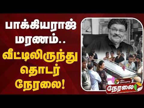 🔴LIVE | பாக்யராஜ் மரணம்... வீட்டிலிருந்து தொடர் நேரலை! | Director Bhagyaraj | RIPBhagyaraj