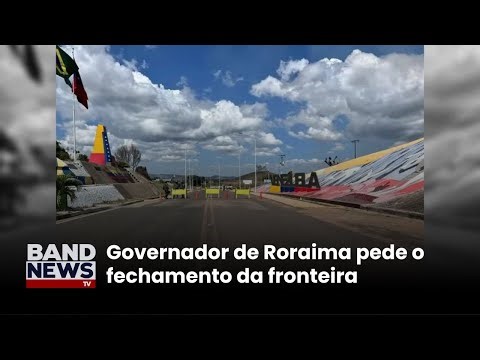 Governador de Roraima pede fechamento da fronteira com a Venezuela | BandNews TV
