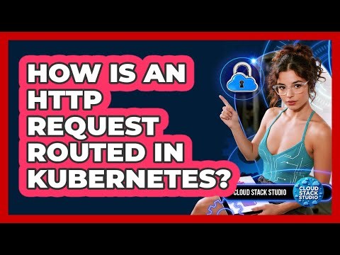 How Is An HTTP Request Routed In Kubernetes? - Cloud Stack Studio
