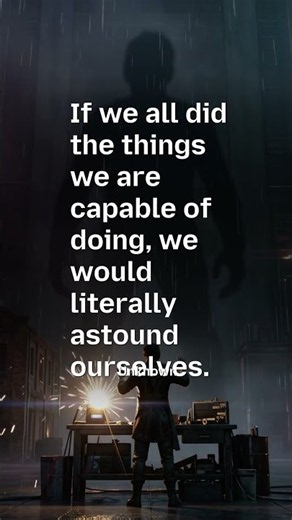 “If we all did the things we are capable of doing, we would literally astound ourselves.” — Unknown