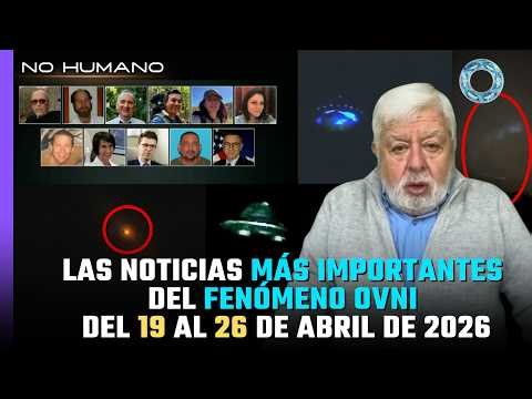 No Humano: Las noticias más IMPORTANTES del FENÓMENO OVNI del 19 al 26 de Abril del 2026 🛸