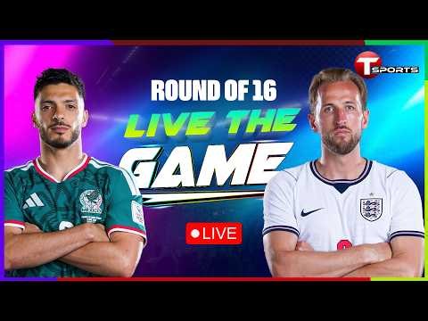 LIVE | Mexico vs England | Live The Game | Round of 16 | FIFA World Cup 2026 | T Sports