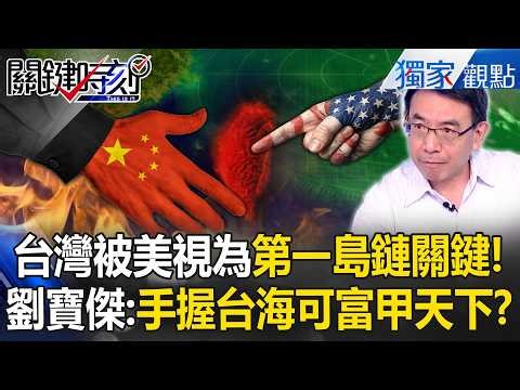 劉寶傑喊「台灣非常關鍵」被美視為第一島鏈節點！台海足以打遍天下「掌握東北亞+東南亞」！？【關鍵時刻】張炤和