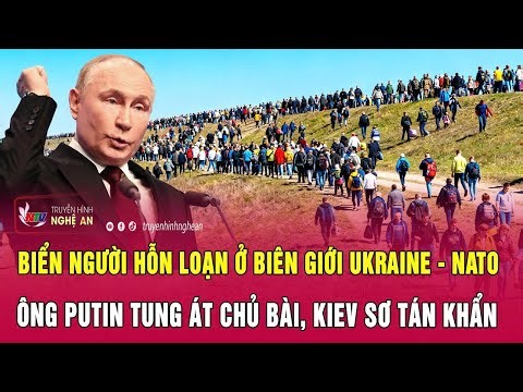 Thời sự: Biển người hỗn loạn ở biên giới Ukraine - NATO; Nga tung át chủ bài, Kiev sơ tán khẩn
