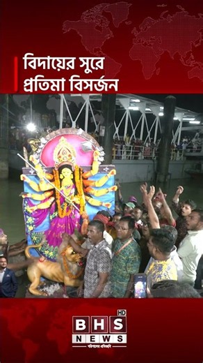 বরিশালে প্রতিমা বিসর্জনে বিদায় নিলেন দেবী দুর্গা, শেষ হলো শারদীয় উৎসব । BHS NEWS