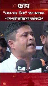 “নাকে খত দিবো” কেন বললেন পাসপোর্ট অফিসের কর্মকর্তা?