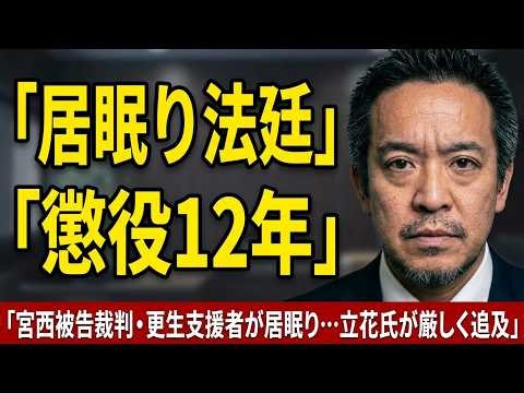 宮西被告懲役12年！立花孝志が証言「法廷で居眠りする人が更生できるのか？」