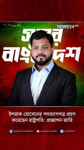 ইশরাক হোসেনের পদত্যাগপত্র গ্রহণ করেছেন রাষ্ট্রপতি: প্রজ্ঞাপন জারি | Gazette Notification | NEWS24