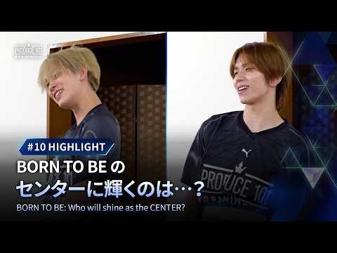 # 10 ハイライト｜BORN TO BE のセンターに輝くのは…？
