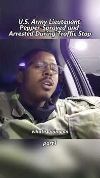 U.S. Army Lieutenant Pepper-Sprayed and Arrested During Traffic Stop