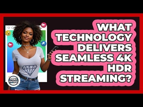 What Technology Delivers Seamless 4K HDR Streaming? - Trend Unwrapper