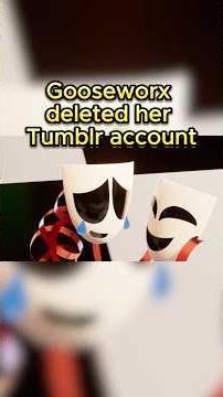 Why did Gooseworx DELETE her Tumblr Account?