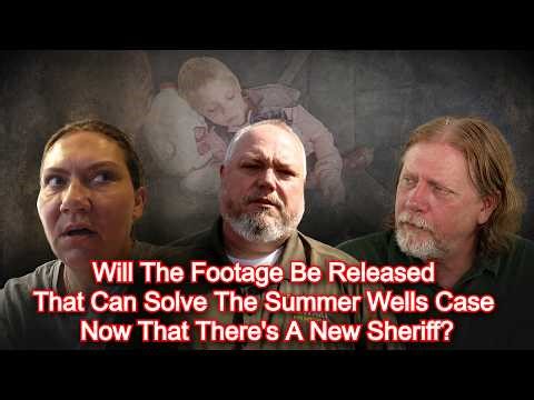 Will The Footage Be Released That Can Solve The Summer Wells Case Now That There's A New Sheriff?