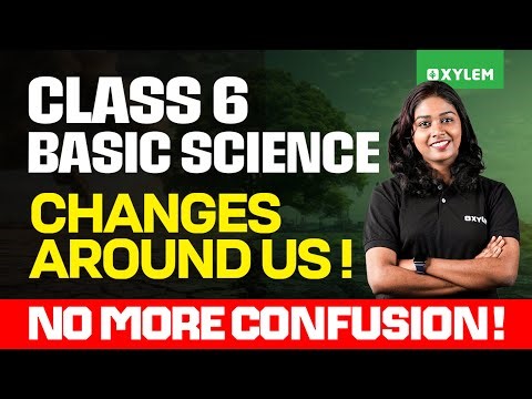 Class 6 Basic Science | Changes Around Us | No More Confusion! | Xylem Class 6