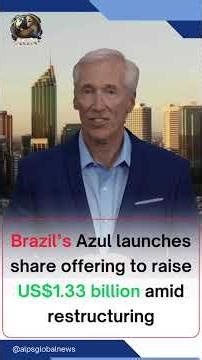 AGN UPDATES | Azul Airlines Seeks US$1.33B in Share Offering After Restructuring