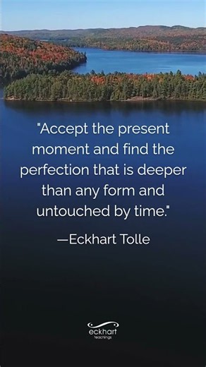 Accept the present moment and find the perfection that is deeper than any form and untouched