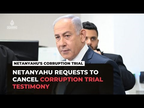 Netanyahu requests to cancel corruption trial testimony: Israeli media