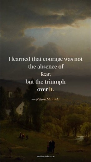 "I learned that courage was not the absence of fear, ..." — Nelson Mandela