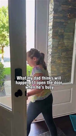 What my dad thinks will happen if I open the door while he's busy