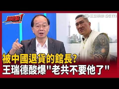 【超政點！】被中國退貨的館長？王瑞德酸爆「老共不要他了」：搞了半天連人格都出賣「還是白忙一場」！【新台派上線】｜三立新聞LIVE