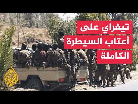 قوات سلام تيغراي تعلن اقترابها من السيطرة على الإقليم بالكامل