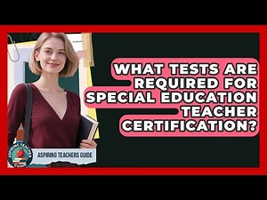 What Tests Are Required For Special Education Teacher Certification? - Aspiring Teacher Guide