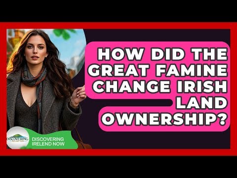 How Did The Great Famine Change Irish Land Ownership? - Discovering Ireland Now