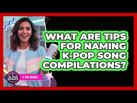 What Are Tips For Naming K-Pop Song Compilations?