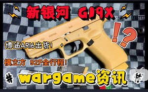 【wargame资讯】新银河 格洛克g19x？模立方 电手92F 升级全行程！博涵AR16出货玩家已到手！