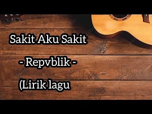Sakit Aku Sakit - Repvblik - (Lirik lagu)