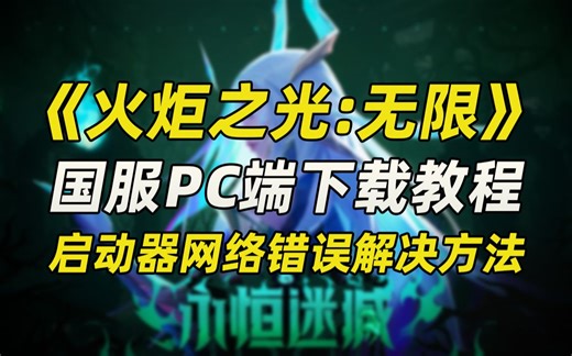 手把手教你下载《火炬之光：无限》国服PC端 以及启动器网络失败解决办法