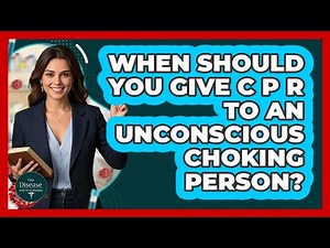 When Should You Give CPR To An Unconscious Choking Person?