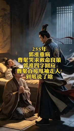 公元255年，曹魏重臣郭淮身染重病，卧病在床已然时日无多。年少的曹髦忧心社稷安危，亲自前往府中探望，满心悲戚哭求郭淮，恳请他留下安邦救国的良策，希望老臣能撑起飘摇的曹魏江山。谁料重病缠身的郭淮，只缓缓说出四字回应，再无多余言语。曹髦听闻之后满心失望，又带着满心愤懑，直接甩袖转身离去。无人知晓这短短四字究竟暗藏何种深意，却道尽三国末年朝堂的无奈与悲凉，也藏着曹魏走向衰落的宿命，一段不为人知的三国秘