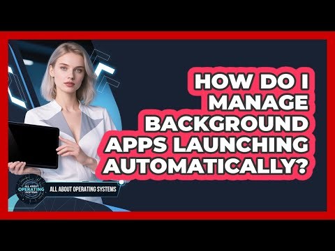 How Do I Manage Background Apps Launching Automatically?