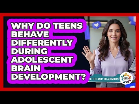 Why Do Teens Behave Differently During Adolescent Brain Development? - Better Family Relationships