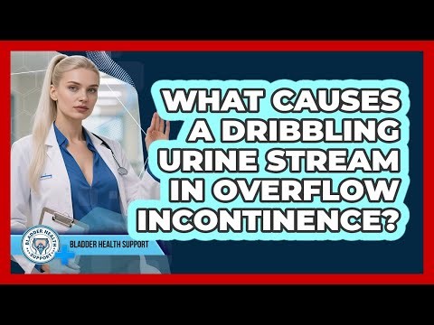 What Causes A Dribbling Urine Stream In Overflow Incontinence? - Bladder Health Support