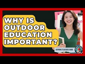 Why Is Outdoor Education Important? - Aspiring Teacher Guide