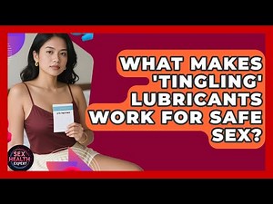 What Makes 'tingling' Lubricants Work For Safe Sex? - Sex Health Expert